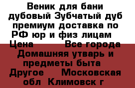 Веник для бани дубовый Зубчатый дуб премиум доставка по РФ юр и физ лицам › Цена ­ 100 - Все города Домашняя утварь и предметы быта » Другое   . Московская обл.,Климовск г.